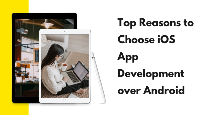 Top Reasons to Choose iOS App Development over Android