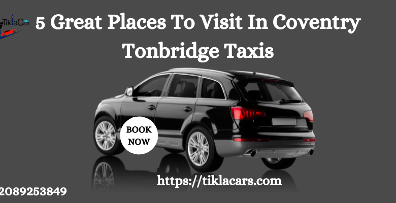 5 Great Places To Visit In Coventry Tonbridge Taxis