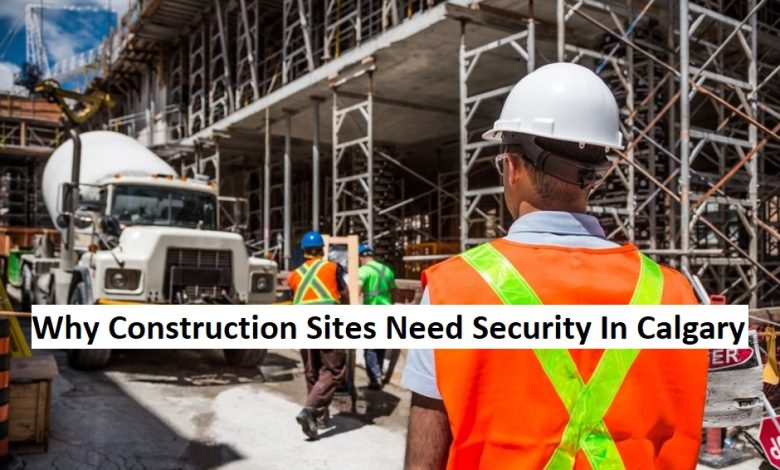 Why Construction Sites Need Security In Calgary