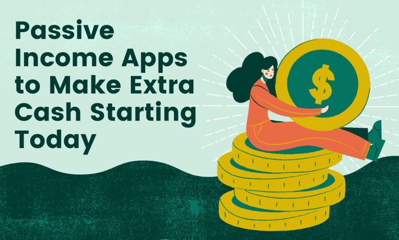 Passive Income Apps to Make Extra Cash Starting Today